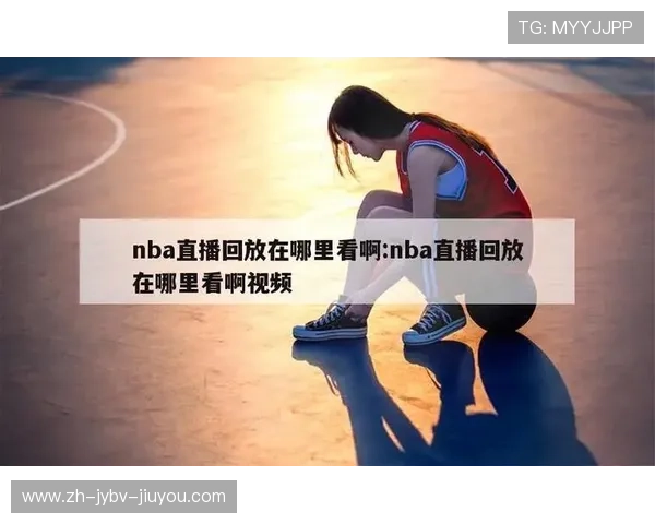 NBA免费直播高清回放平台与观看指南 NBA免费直播高清回放平台与观看指南
